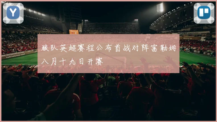 狼队英超赛程公布首战对阵富勒姆八月十九日开赛