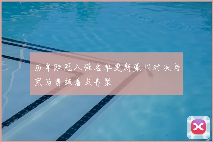 历年欧冠八强名单更新豪门对决与黑马晋级看点齐聚