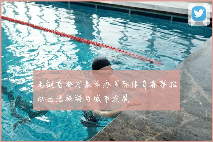 老挝首都万象举办国际体育赛事推动当地旅游与城市发展