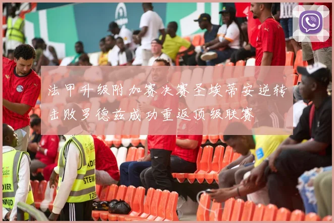 法甲升级附加赛决赛圣埃蒂安逆转击败罗德兹成功重返顶级联赛