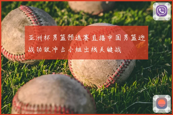亚洲杯男篮预选赛直播中国男篮迎战劲敌冲击小组出线关键战
