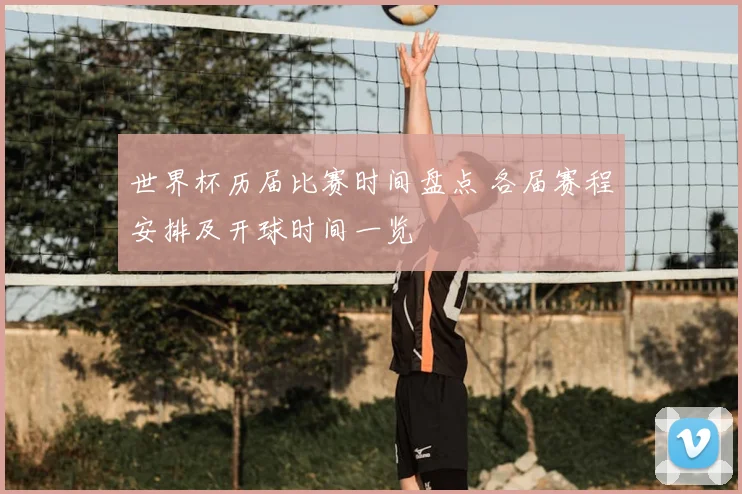 世界杯历届比赛时间盘点 各届赛程安排及开球时间一览