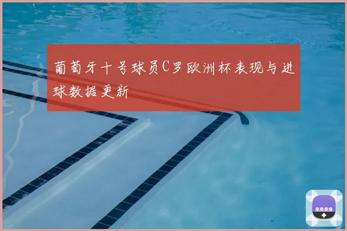 葡萄牙十号球员C罗欧洲杯表现与进球数据更新