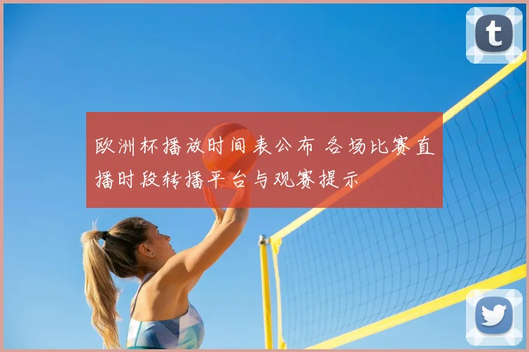 欧洲杯播放时间表公布 各场比赛直播时段转播平台与观赛提示