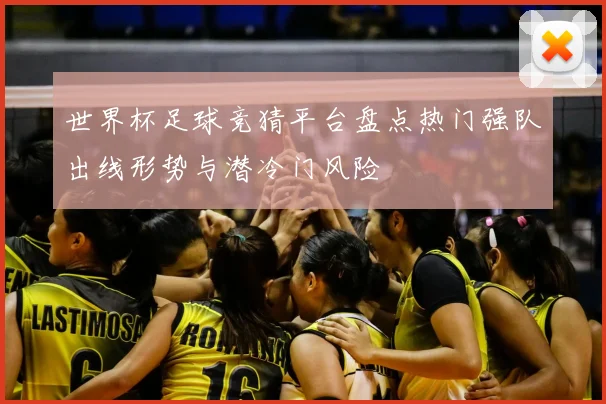 世界杯足球竞猜平台盘点热门强队出线形势与潜冷门风险
