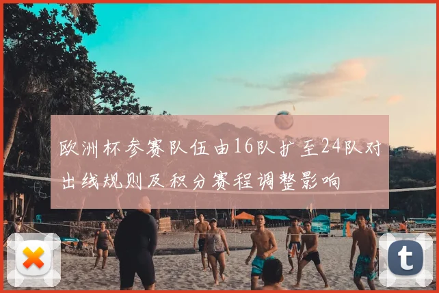 欧洲杯参赛队伍由16队扩至24队对出线规则及积分赛程调整影响