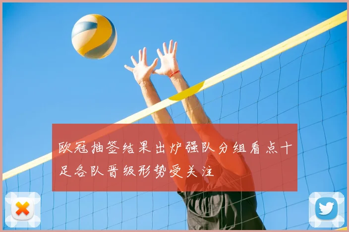 欧冠抽签结果出炉强队分组看点十足各队晋级形势受关注