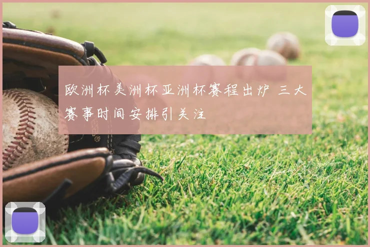 欧洲杯美洲杯亚洲杯赛程出炉 三大赛事时间安排引关注