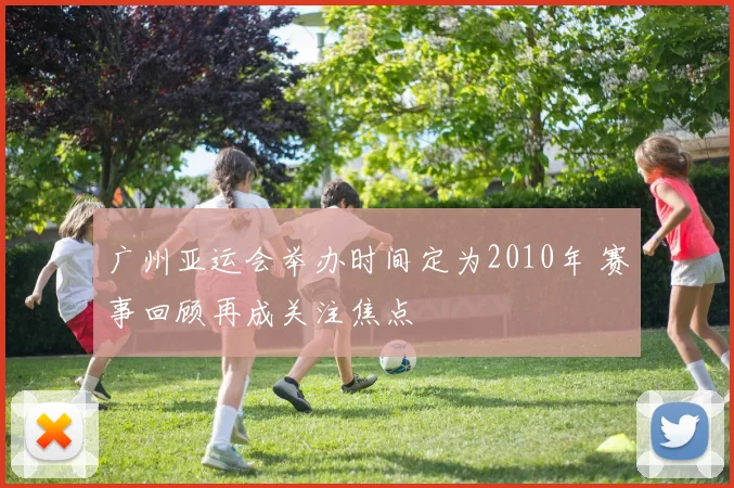 广州亚运会举办时间定为2010年 赛事回顾再成关注焦点
