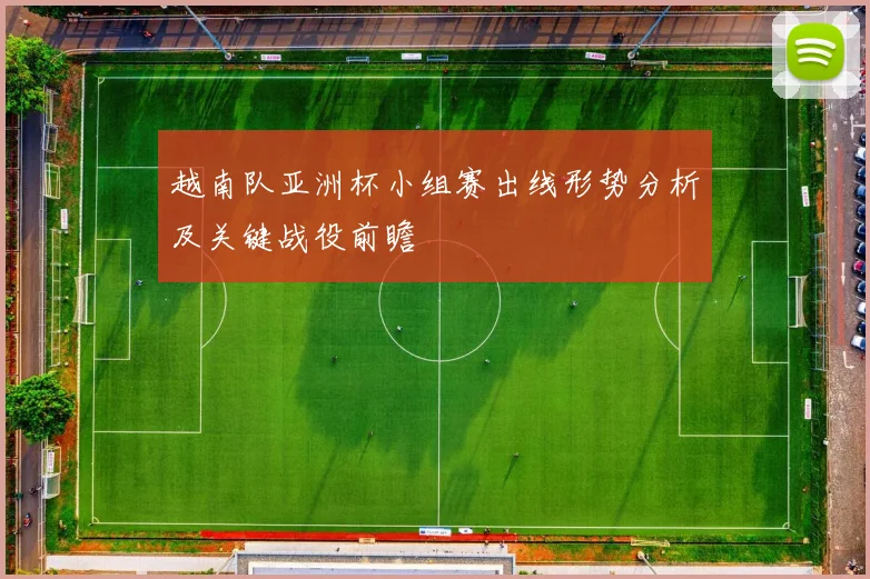 越南队亚洲杯小组赛出线形势分析及关键战役前瞻
