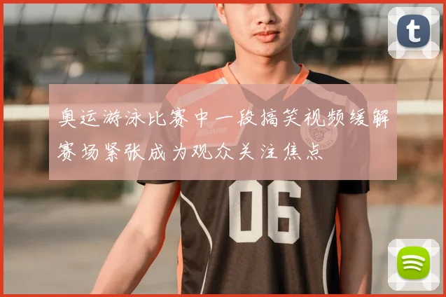 奥运游泳比赛中一段搞笑视频缓解赛场紧张成为观众关注焦点