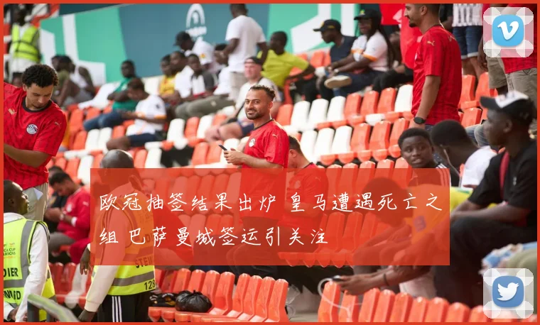 欧冠抽签结果出炉 皇马遭遇死亡之组 巴萨曼城签运引关注