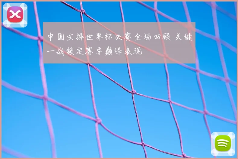 中国女排世界杯决赛全场回顾 关键一战锁定赛季巅峰表现