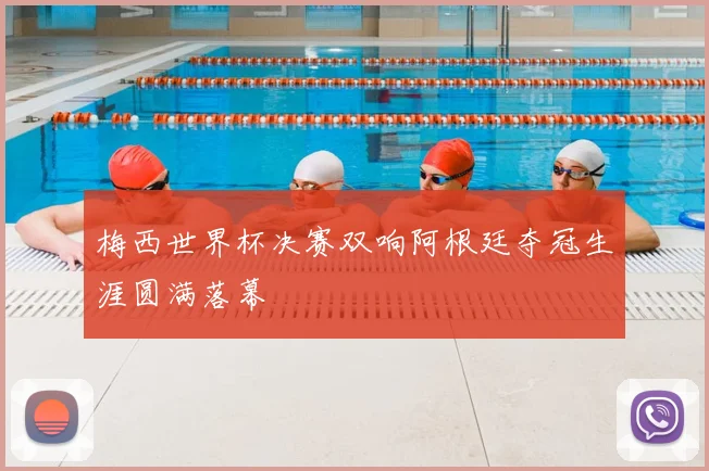 梅西世界杯决赛双响阿根廷夺冠生涯圆满落幕