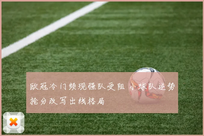 欧冠冷门频现强队受阻 小球队逆势抢分改写出线格局