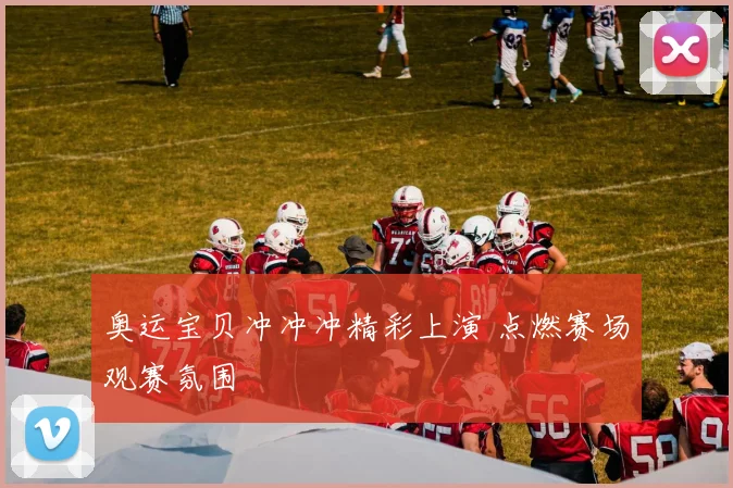 奥运宝贝冲冲冲精彩上演 点燃赛场观赛氛围