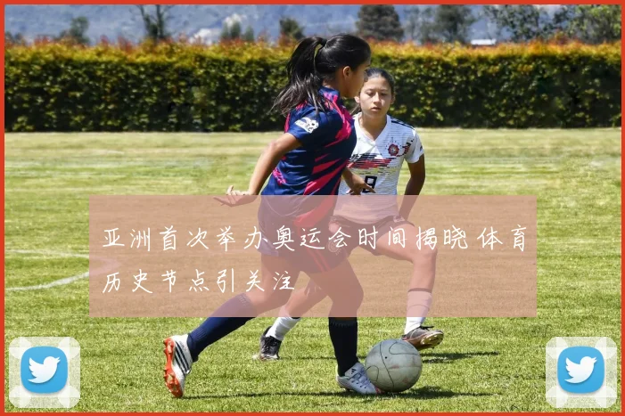 亚洲首次举办奥运会时间揭晓 体育历史节点引关注