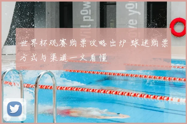 世界杯观赛购票攻略出炉 球迷购票方式与渠道一文看懂