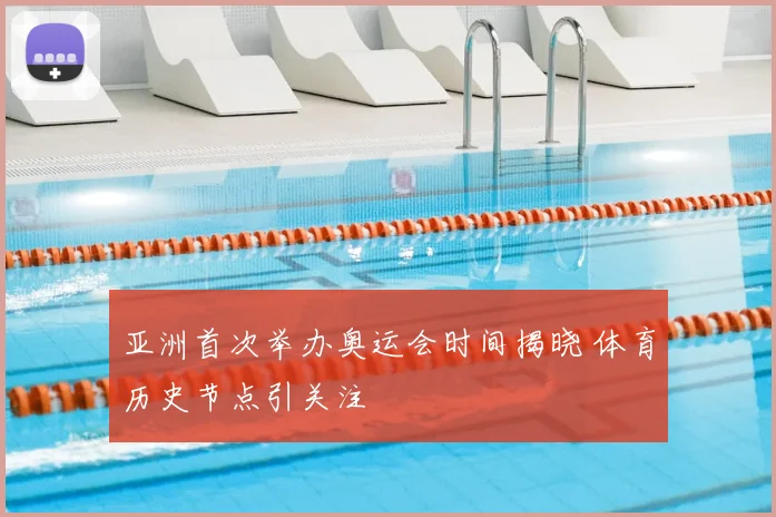 亚洲首次举办奥运会时间揭晓 体育历史节点引关注