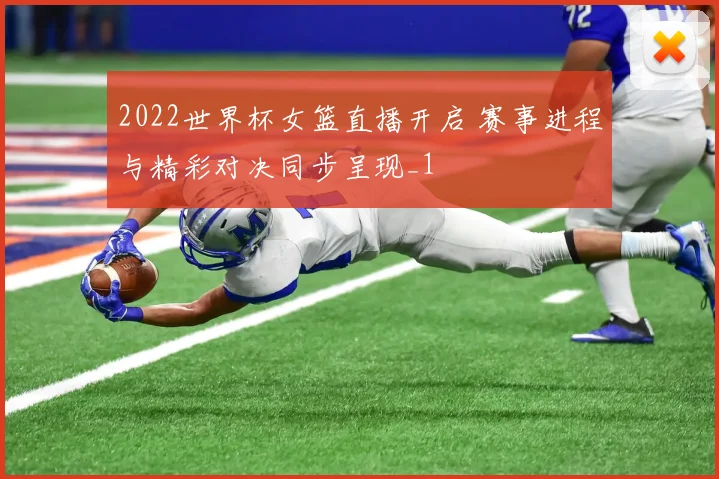 2022世界杯女篮直播开启 赛事进程与精彩对决同步呈现_1