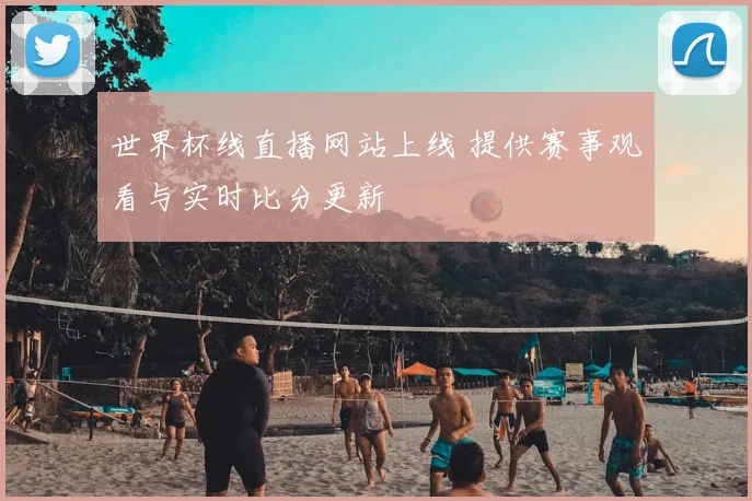 世界杯线直播网站上线 提供赛事观看与实时比分更新