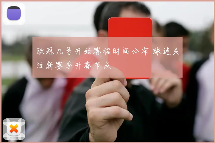 欧冠几号开始赛程时间公布 球迷关注新赛季开赛节点